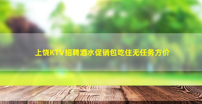 上饶KTV招聘酒水促销包吃住无任务方价