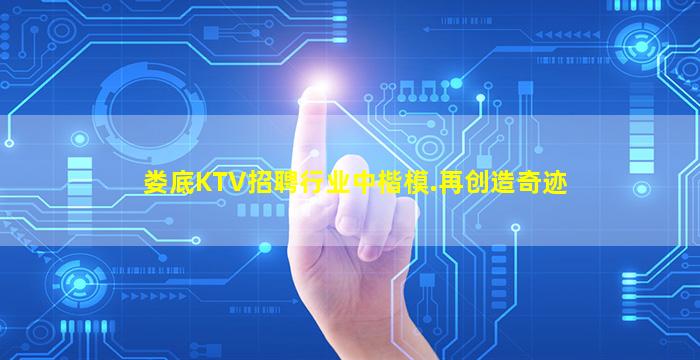 娄底KTV招聘行业中楷模.再创造奇迹
